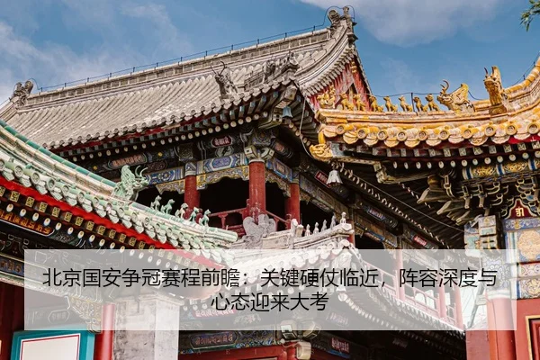 北京国安争冠赛程前瞻：关键硬仗临近，阵容深度与心态迎来大考